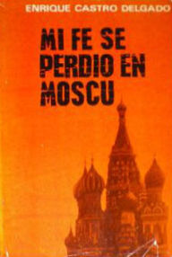 Libro: Mi fe se perdió en Moscú - Castro Delgado, Enrique