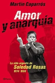Libro: Amor y anarquía. La vida urgente de Soledad Rosas. - Martín Caparrós